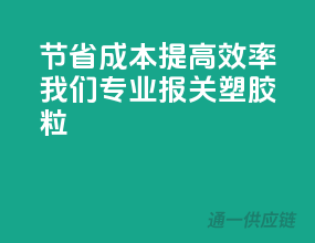 节省成本，提高效率，我们专业报关塑胶粒