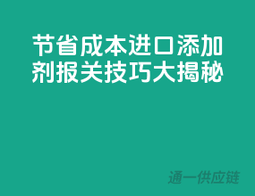 节省成本，进口添加剂报关技巧大揭秘