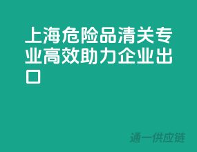 上海危险品清关，专业高效，助力企业出口