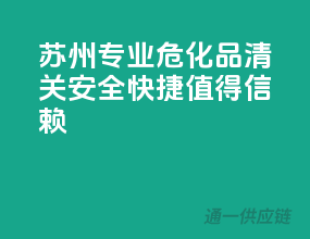 苏州专业危化品清关，安全快捷，值得信赖