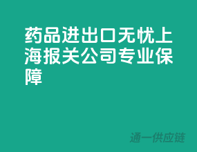 药品进出口无忧，上海报关公司专业保障