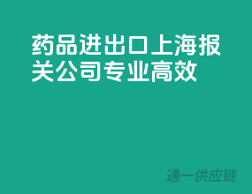 药品进出口，上海报关公司专业高效