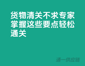 货物清关不求专家，掌握这些要点轻松通关！