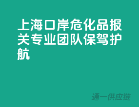 上海口岸危化品报关，专业团队保驾护航