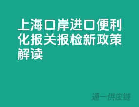 上海口岸进口便利化，报关报检新政策解读！