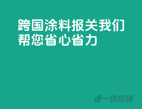 跨国涂料报关，我们帮您省心省力