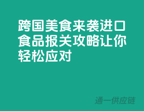 跨国美食来袭，进口食品报关攻略让你轻松应对！