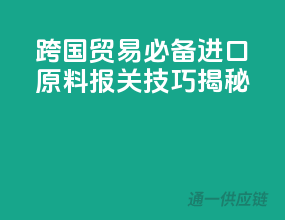 跨国贸易必备，进口原料报关技巧揭秘！