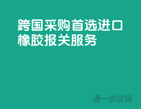 跨国采购首选，进口橡胶报关服务
