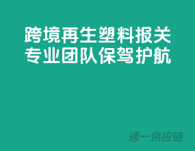 跨境再生塑料报关，专业团队保驾护航