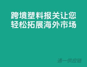 跨境塑料报关，让您轻松拓展海外市场