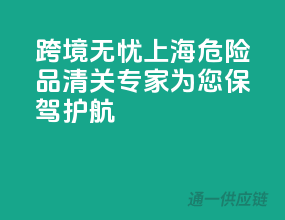 跨境无忧，上海危险品清关专家为您保驾护航
