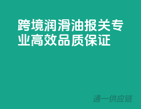 跨境润滑油报关，专业高效，品质保证