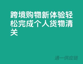 跨境购物新体验，轻松完成个人货物清关！