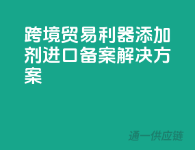 跨境贸易利器，添加剂进口备案解决方案