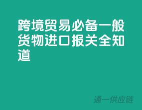 跨境贸易必备！一般货物进口报关全知道