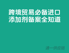 跨境贸易必备，进口添加剂备案全知道