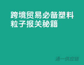 跨境贸易必备：塑料粒子报关秘籍