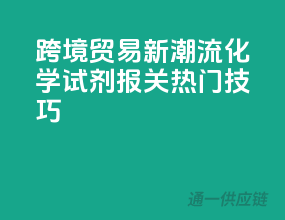 跨境贸易新潮流，化学试剂报关热门技巧