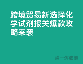 跨境贸易新选择，化学试剂报关爆款攻略来袭
