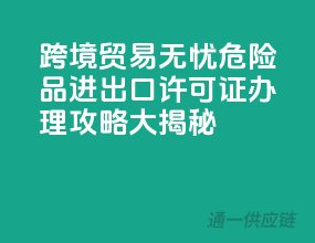 跨境贸易无忧，危险品进出口许可证办理攻略大揭秘！