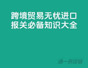 跨境贸易无忧：进口报关必备知识大全