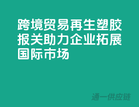 跨境贸易：再生塑胶报关，助力企业拓展国际市场