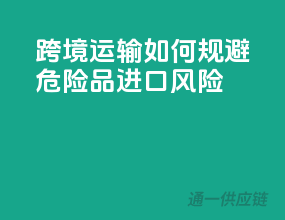跨境运输，如何规避危险品进口风险？