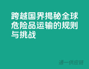 跨越国界！揭秘全球危险品运输的规则与挑战