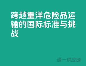 跨越重洋：危险品运输的国际标准与挑战
