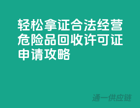 轻松拿证，合法经营——危险品回收许可证申请攻略
