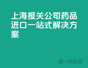 上海报关公司，药品进口一站式解决方案