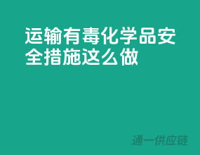 运输有毒化学品，安全措施这么做！