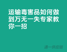 运输毒害品，如何做到万无一失？专家教你一招！