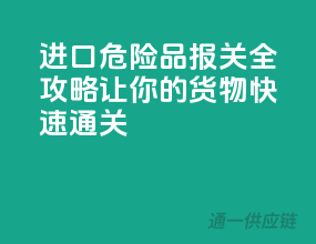 进口危险品报关全攻略，让你的货物快速通关