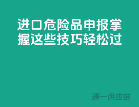 进口危险品申报，掌握这些技巧轻松过
