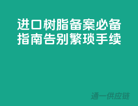 进口树脂备案必备指南，告别繁琐手续