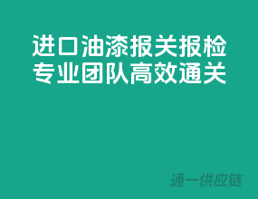 进口油漆报关报检，专业团队，高效通关