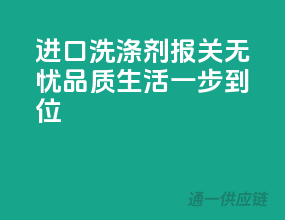 进口洗涤剂，报关无忧，品质生活一步到位