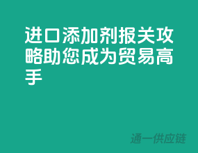 进口添加剂报关攻略，助您成为贸易高手
