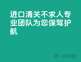 进口清关不求人，专业团队为您保驾护航！