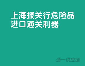 上海报关行，危险品进口通关利器