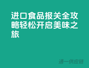 进口食品报关全攻略，轻松开启美味之旅！