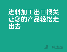 进料加工出口报关，让您的产品轻松走出去”