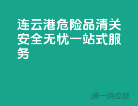 连云港危险品清关，安全无忧一站式服务