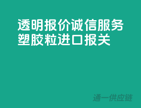 透明报价，诚信服务塑胶粒进口报关