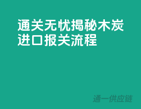 通关无忧！揭秘木炭进口报关流程