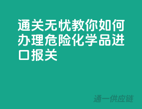 通关无忧，教你如何办理危险化学品进口报关！