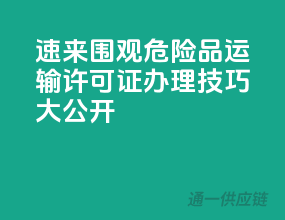 速来围观！危险品运输许可证办理技巧大公开