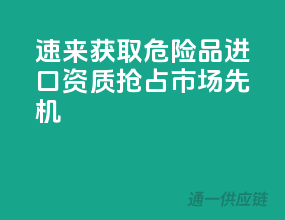 速来获取！危险品进口资质，抢占市场先机！